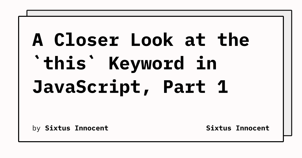A Closer Look at the `this` Keyword in JavaScript, Part 1 | Sixtus Innocent